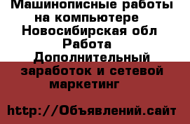 Машинописные работы на компьютере - Новосибирская обл. Работа » Дополнительный заработок и сетевой маркетинг   